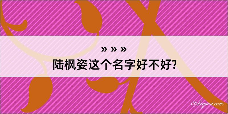 陆枫姿这个名字好不好?