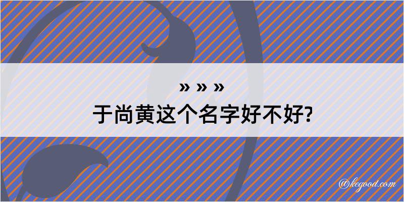 于尚黄这个名字好不好?