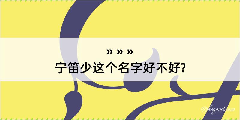 宁笛少这个名字好不好?