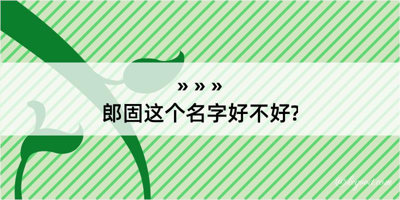 郎固这个名字好不好?