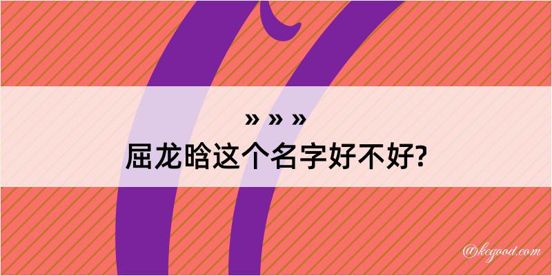 屈龙晗这个名字好不好?