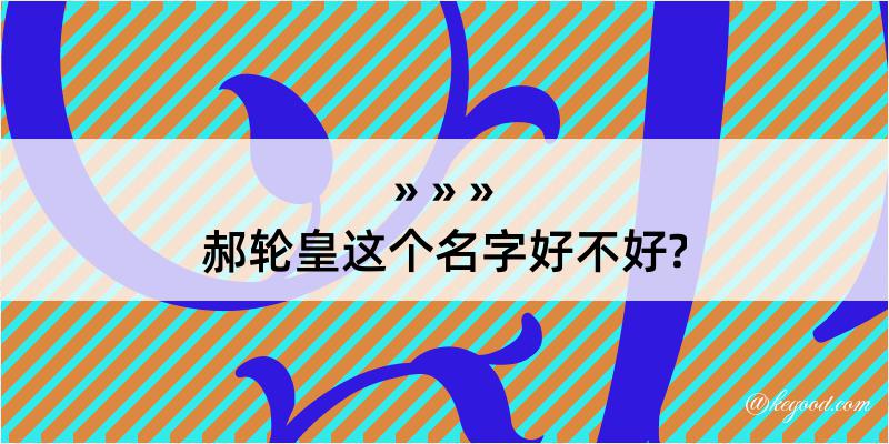 郝轮皇这个名字好不好?