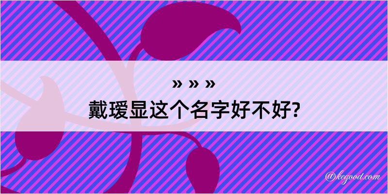 戴瑷显这个名字好不好?