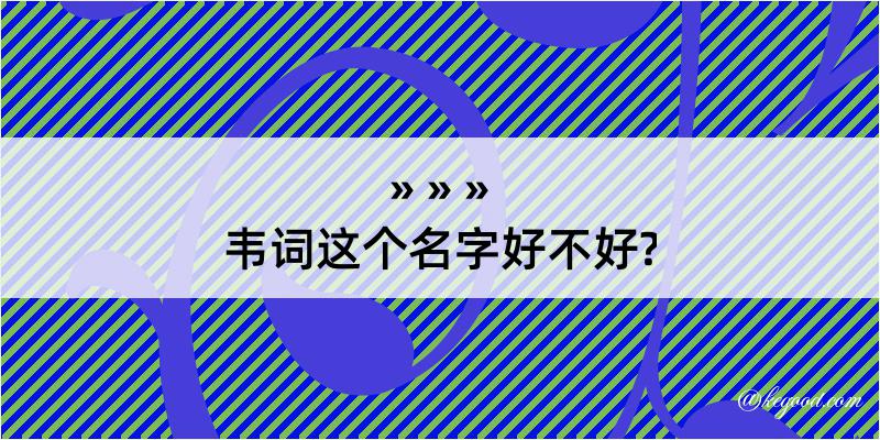 韦词这个名字好不好?