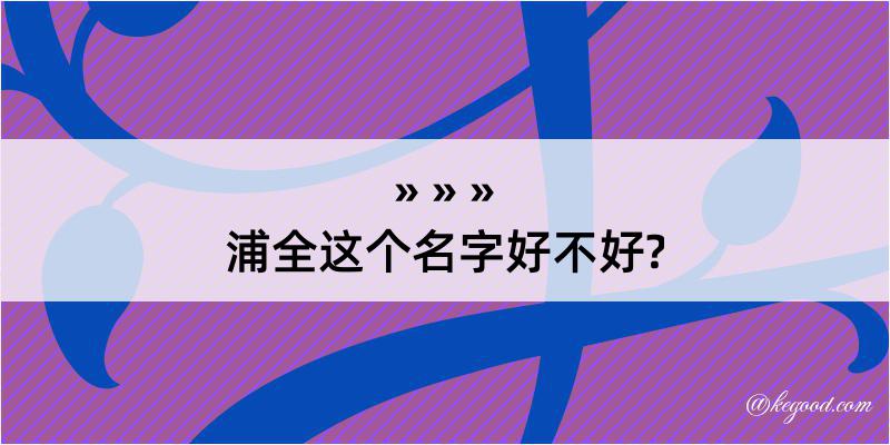 浦全这个名字好不好?