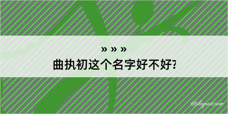 曲执初这个名字好不好?