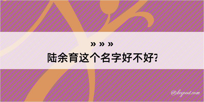 陆余育这个名字好不好?