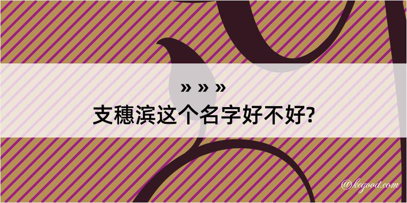 支穗滨这个名字好不好?