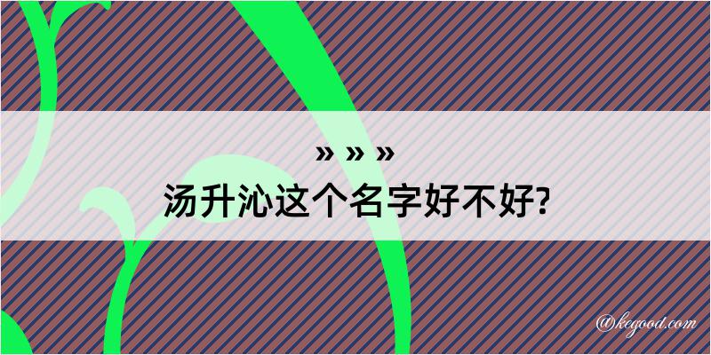 汤升沁这个名字好不好?