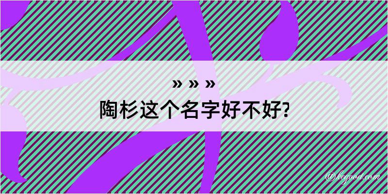 陶杉这个名字好不好?