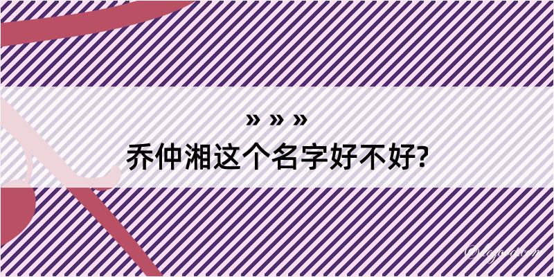 乔仲湘这个名字好不好?