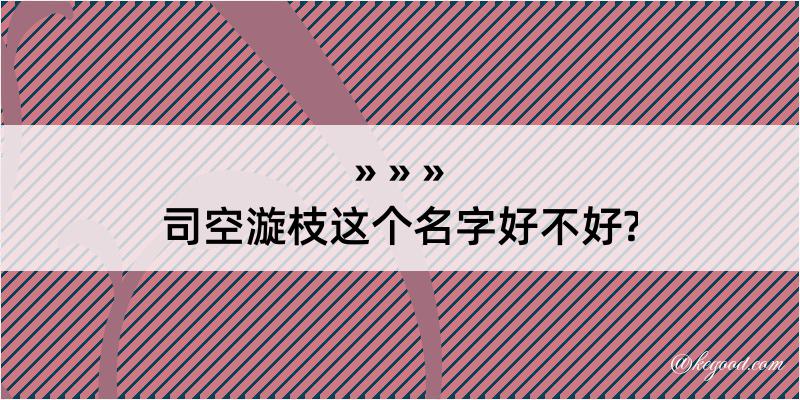 司空漩枝这个名字好不好?