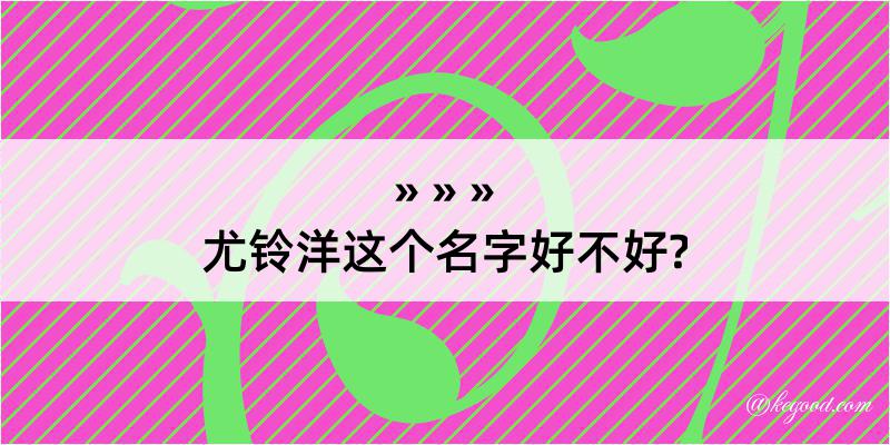 尤铃洋这个名字好不好?