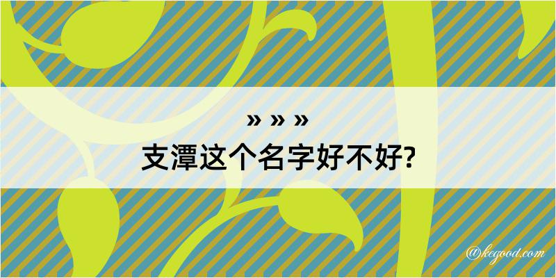 支潭这个名字好不好?