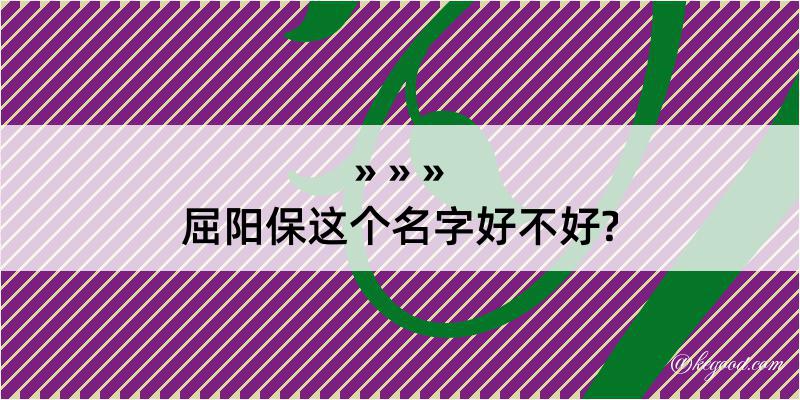 屈阳保这个名字好不好?