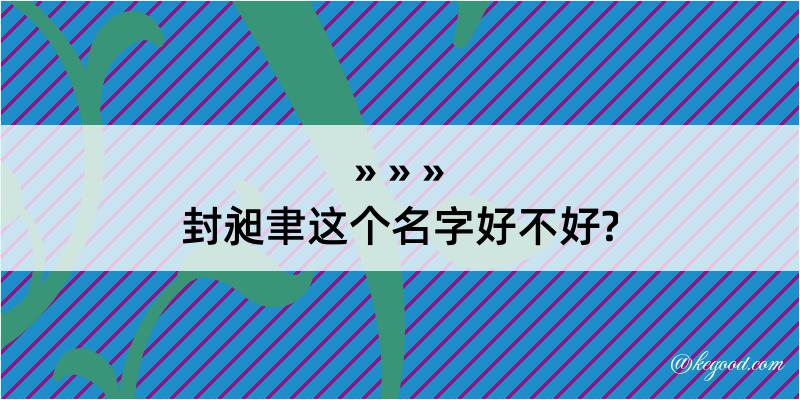 封昶聿这个名字好不好?