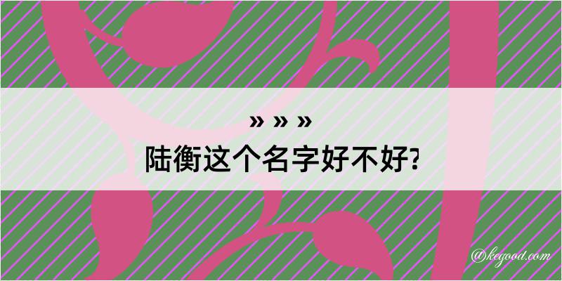 陆衡这个名字好不好?