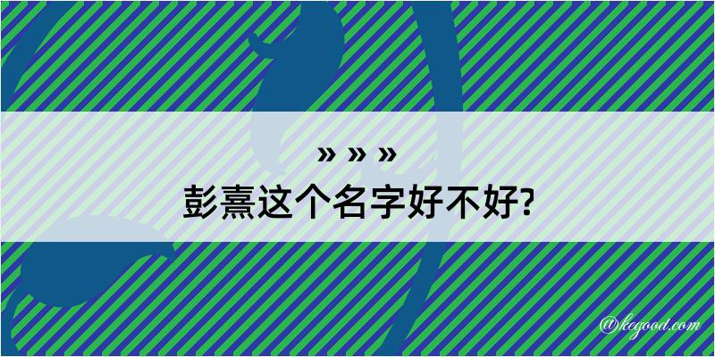 彭熹这个名字好不好?