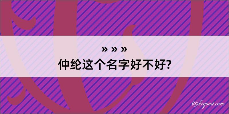 仲纶这个名字好不好?