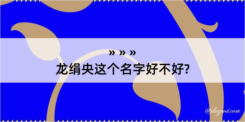 龙绢央这个名字好不好?