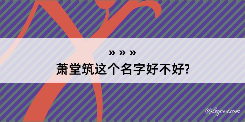 萧堂筑这个名字好不好?