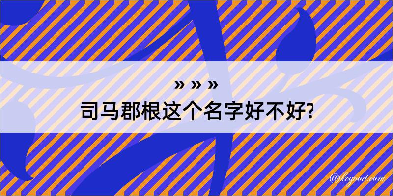 司马郡根这个名字好不好?