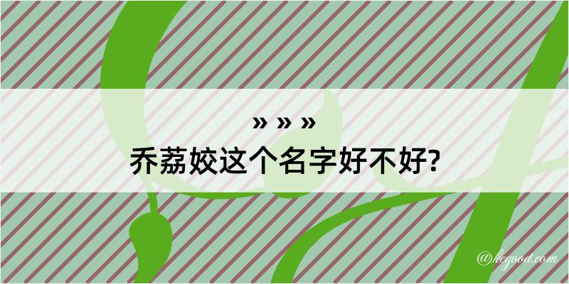 乔荔姣这个名字好不好?