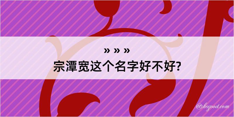 宗潭宽这个名字好不好?