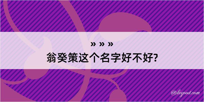 翁癸策这个名字好不好?