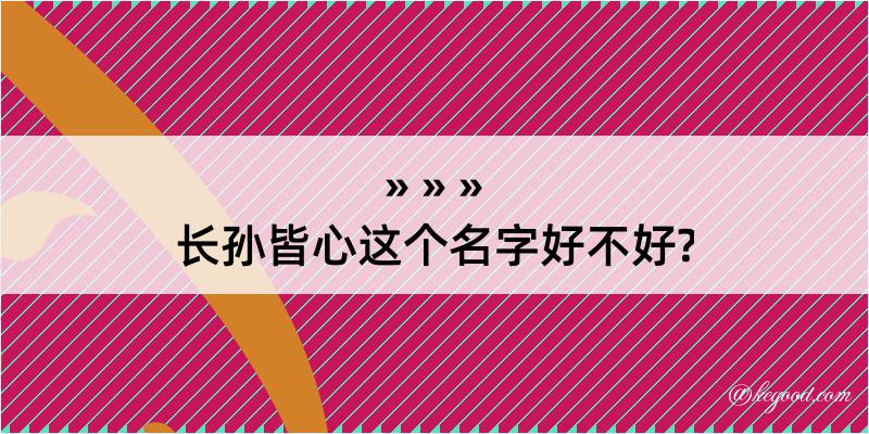 长孙皆心这个名字好不好?