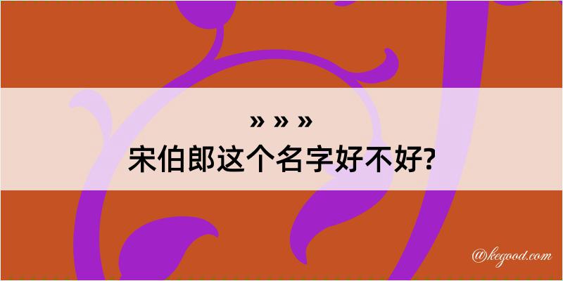 宋伯郎这个名字好不好?