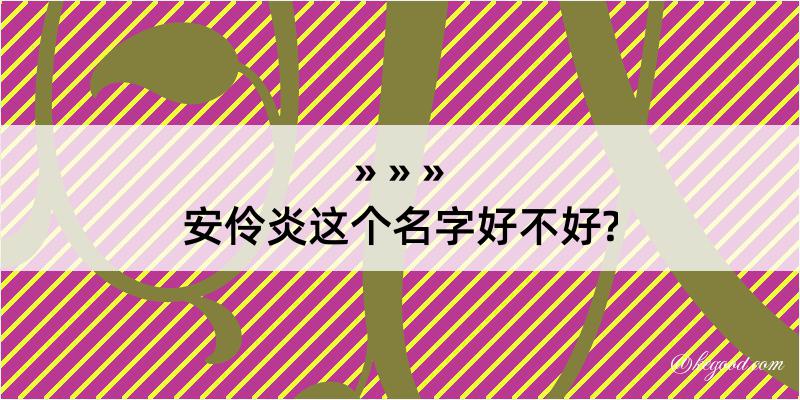 安伶炎这个名字好不好?