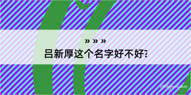 吕新厚这个名字好不好?