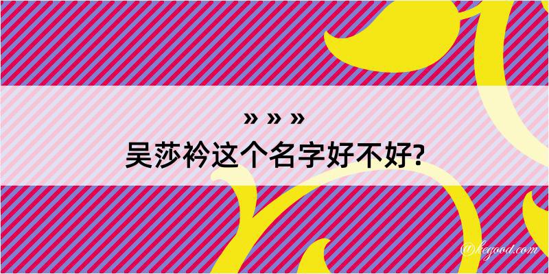 吴莎衿这个名字好不好?