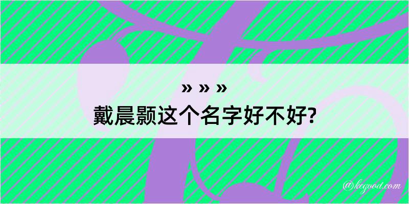 戴晨颢这个名字好不好?