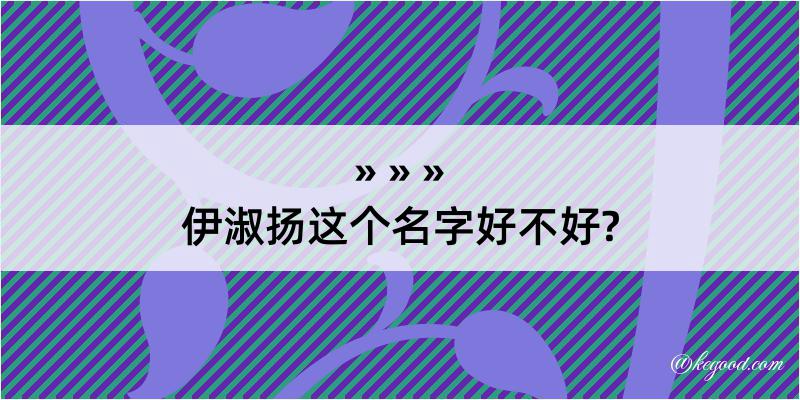 伊淑扬这个名字好不好?