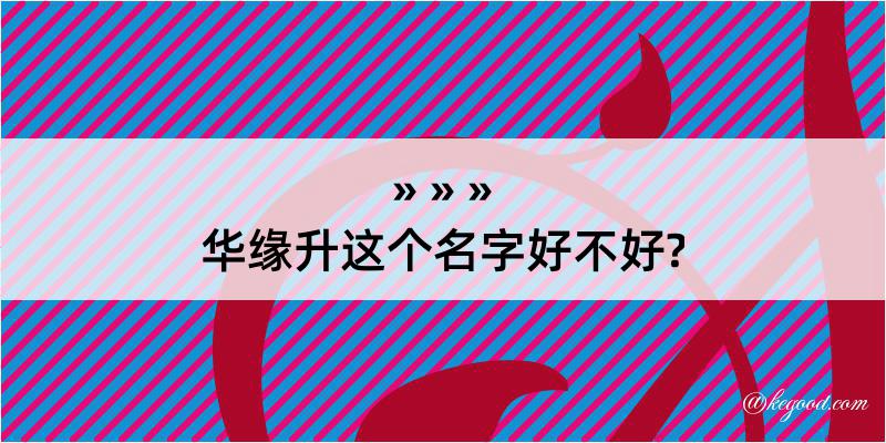 华缘升这个名字好不好?