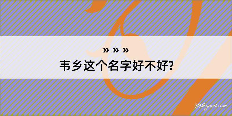 韦乡这个名字好不好?