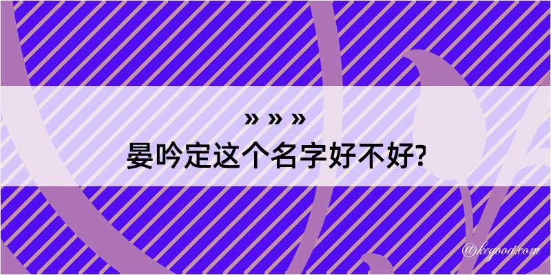 晏吟定这个名字好不好?