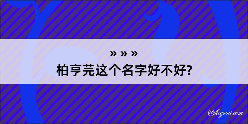 柏亨芫这个名字好不好?