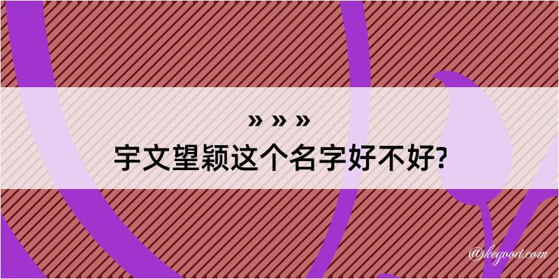 宇文望颖这个名字好不好?