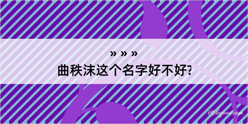 曲秩沫这个名字好不好?