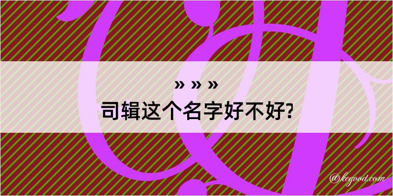 司辑这个名字好不好?