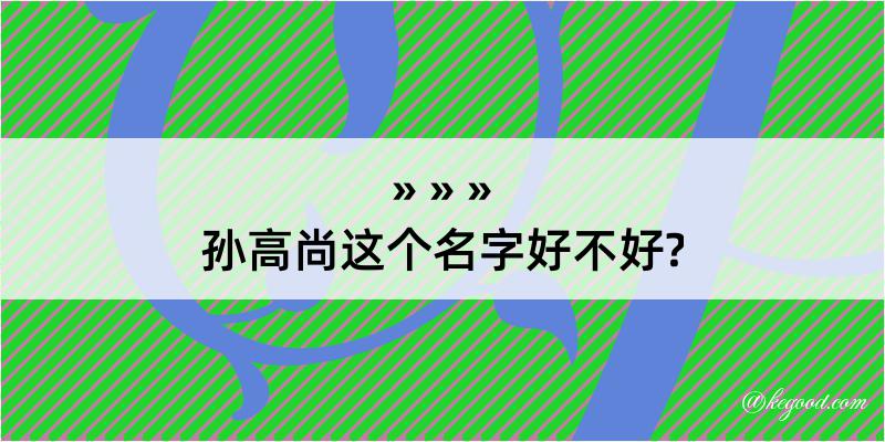 孙高尚这个名字好不好?