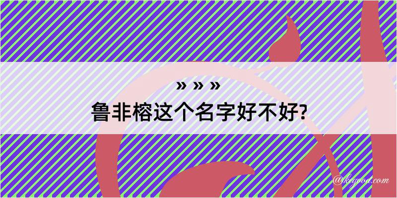 鲁非榕这个名字好不好?