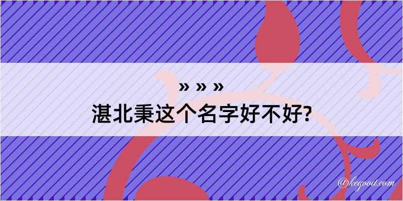 湛北秉这个名字好不好?