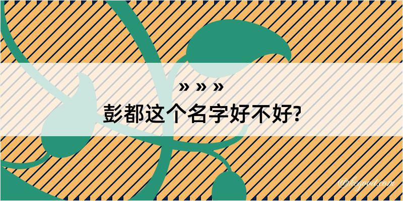 彭都这个名字好不好?