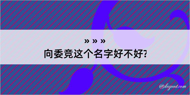 向委竞这个名字好不好?