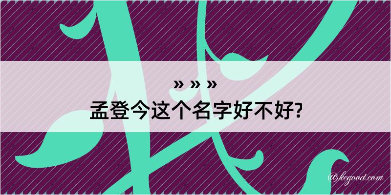 孟登今这个名字好不好?