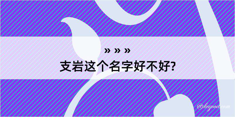 支岩这个名字好不好?